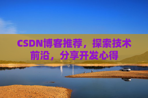 CSDN博客推荐,探索技术前沿,分享开发心得